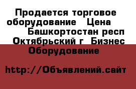 Продается торговое оборудование › Цена ­ 5 000 - Башкортостан респ., Октябрьский г. Бизнес » Оборудование   